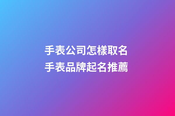 手表公司怎樣取名 手表品牌起名推薦-第1張-公司起名-玄機派
